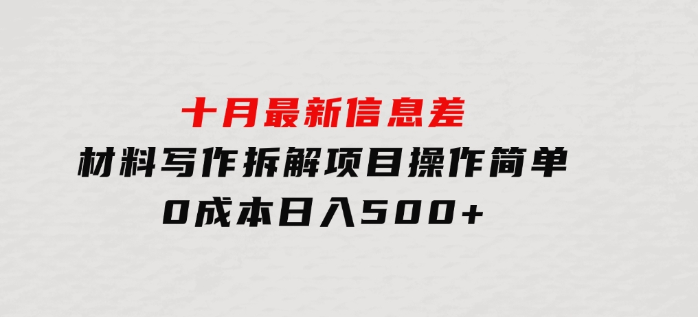 十月最新信息差材料写作拆解项目操作简单，0成本日入500+门槛低好上手-92资源网