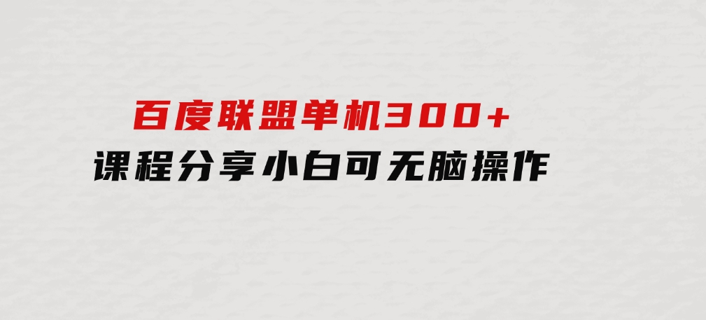 百度联盟单机300+课程分享小白可无脑操作-92资源网