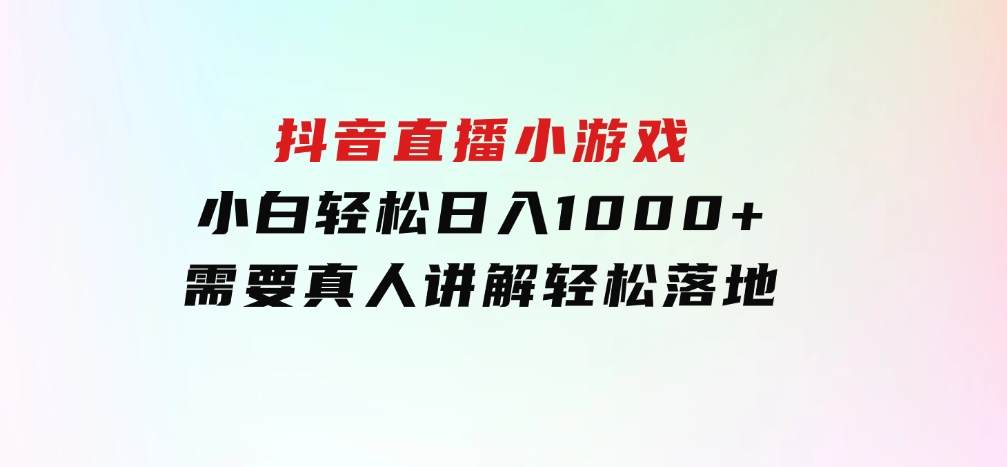 抖音直播小游戏，小白轻松日入1000+需要真人讲解，跟着学，轻松落地-92资源网