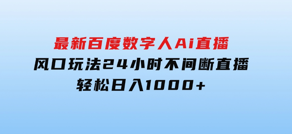 最新百度数字人Ai直播，风口玩法，24小时不间断直播，轻松日入1000+-92资源网