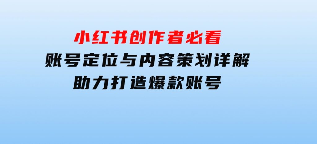 小红书创作者必看：账号定位与内容策划详解，助力打造爆款账号-92资源网