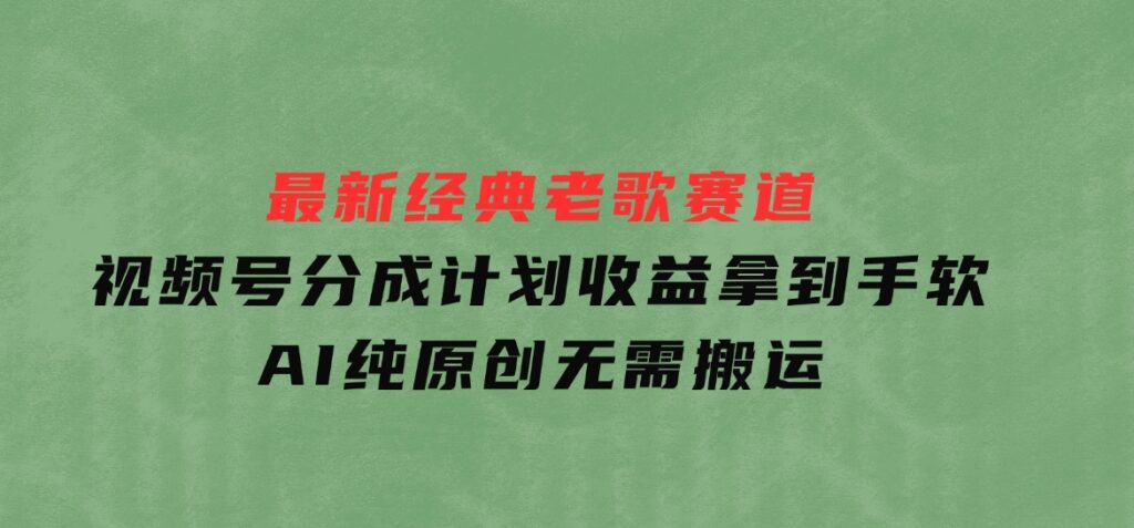 最新经典老歌赛道，视频号分成计划收益拿到手软，AI纯原创，无需搬运-92资源网