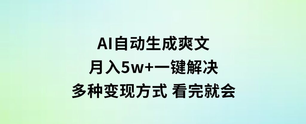 AI自动生成爽文月入5w+一键解决多种变现方式看完就会-92资源网