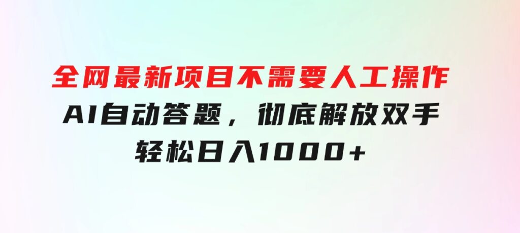 全网最新项目不需要人工操作，AI自动答题，彻底解放双手！轻松日入1000+-92资源网