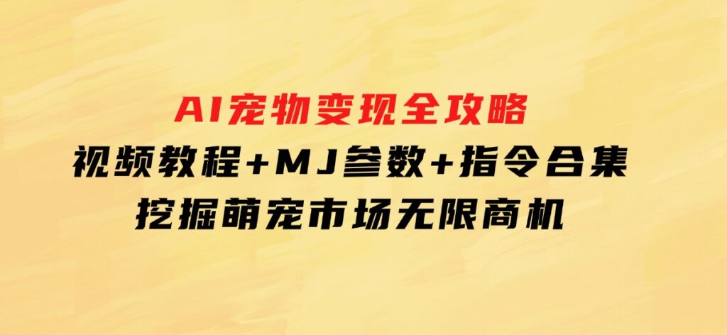 AI宠物变现全攻略：视频教程+MJ参数+指令合集，挖掘萌宠市场无限商机-92资源网