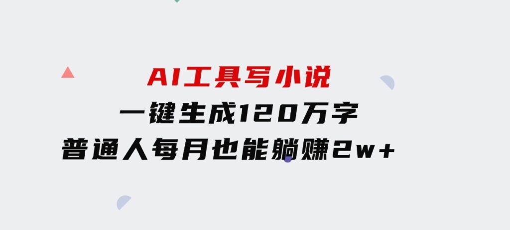 AI工具写小说，一键生成120万字，普通人每月也能躺赚2w+-92资源网