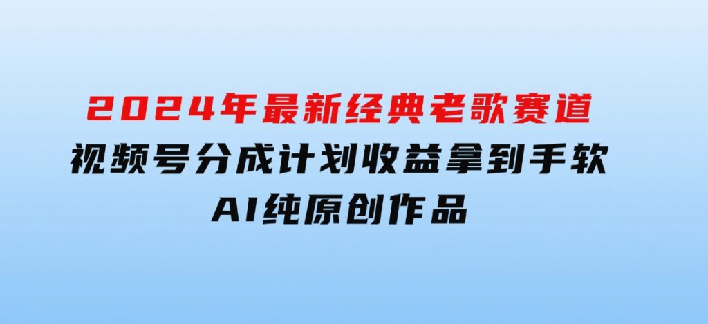 2024年最新经典老歌赛道，视频号分成计划收益拿到手软，AI纯原创作品-92资源网