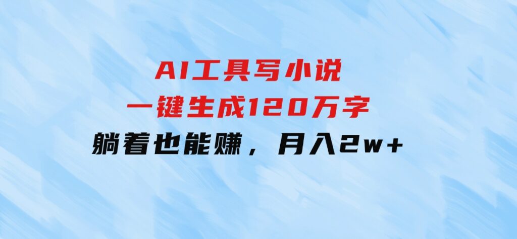 AI工具写小说，一键生成120万字，躺着也能赚，月入2w+-92资源网