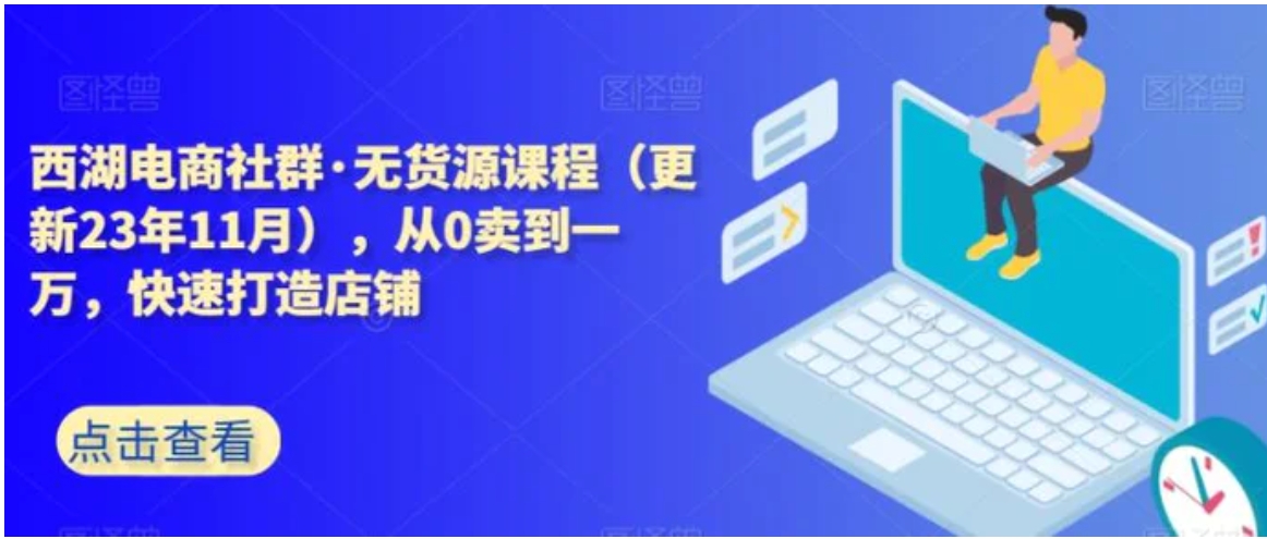 西湖电商社群·无货源课程，从0卖到一万，快速打造店铺-92资源网