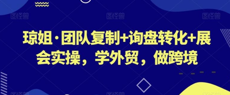 团队复制+询盘转化+展会实操，学外贸，做跨境-92资源网