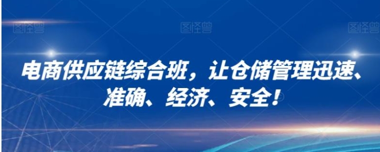 电商供应链综合班，让仓储管理迅速、准确、经济、安全！-92资源网