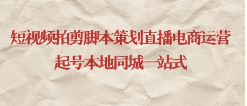 短视频拍剪脚本策划直播电商运营起号本地同城一站式-副业项目资源网