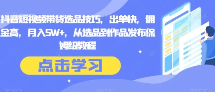 抖音短视频带货选品技巧，出单快，佣金高，月入5W+，从选品到作品发布保姆级教程-92资源网