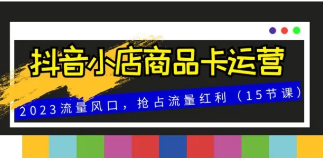 抖音小店商品卡运营，2023流量风口，抢占流量红利-92资源网