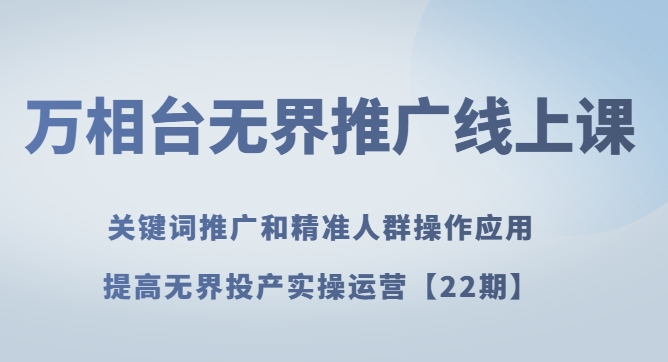 万相台无界推广线上课关键词推广和精准人群操作应用，提高无界投产实操运营【22期】-92资源网