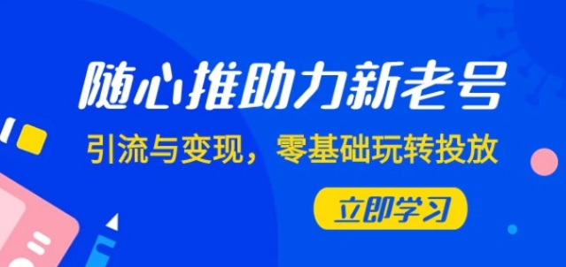 随心推-助力新老号，引流与变现，零基础玩转投放-92资源网