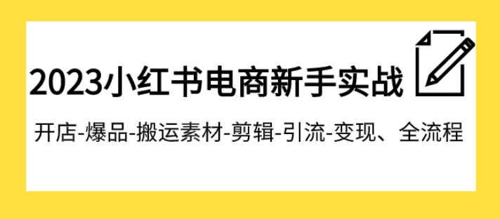 2023小红书电商新手实战课程，开店-爆品-搬运素材-剪辑-引流-变现、全流程-92资源网