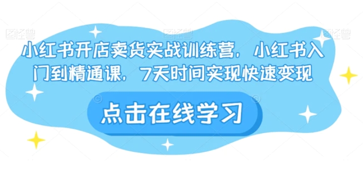 小红书开店卖货实战训练营，小红书入门到精通课，7天时间实现快速变现-92资源网