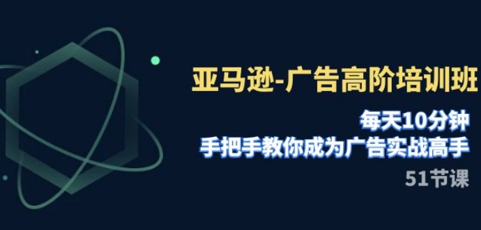 亚马逊-广告高阶培训班，每天10分钟，手把手教你成为广告实战高手-92资源网