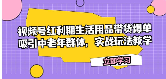 视频号红利期生活用品带货爆单，吸引中老年群体，实战玩法教学-92资源网
