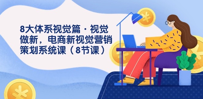 8大体系视觉篇·视觉做新，电商新视觉营销策划系统课-92资源网