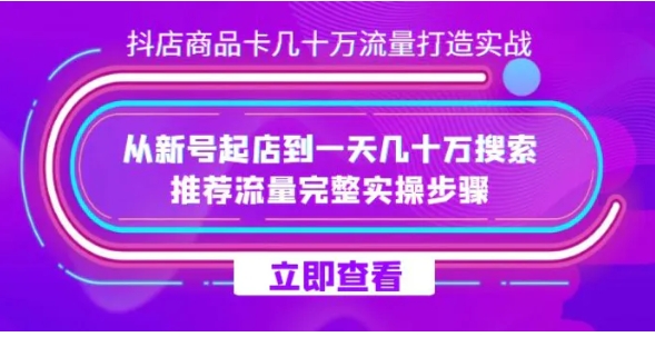 抖店-商品卡几十万流量打造实战，从新号起店到一天几十万搜索、推荐流量完整实操步骤-92资源网