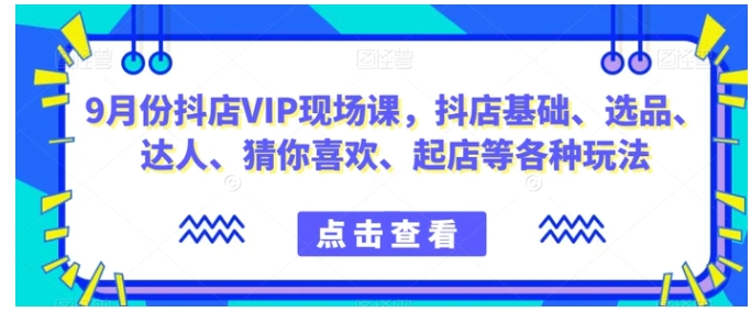 9月份抖店VIP现场课，抖音小店基础、选品、达人、猜你喜欢、起店等各种玩法-92资源网