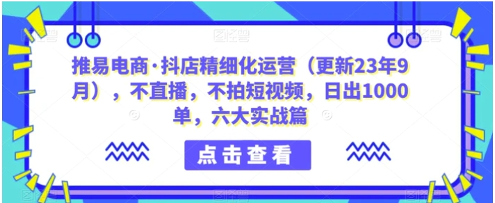 推易电商·抖店精细化运营，不直播，不拍短视频，日出1000单，六大实战篇-92资源网