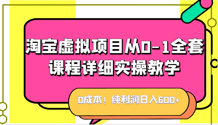 0成本！纯利润日入600+，淘宝虚拟项目从0-1全套课程详细实操教学，小白也能-92资源网