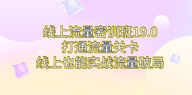 线上流量密训班19.0，打通流量关卡，线上也能实战流量破局-92资源网