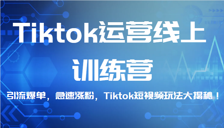 Tiktok运营线上训练营，引流爆单，急速涨粉，Tiktok短视频玩法大揭秘！-92资源网