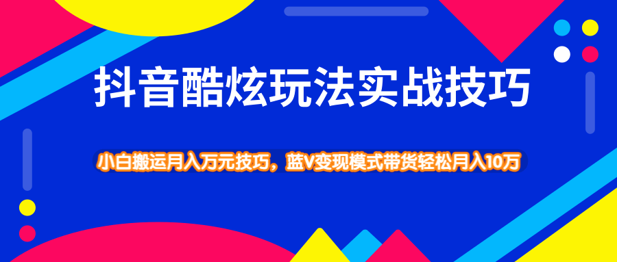 抖音酷炫玩法实战技巧，小白搬运月入万元技巧，蓝V变现模式带货轻松月入10万-92资源网