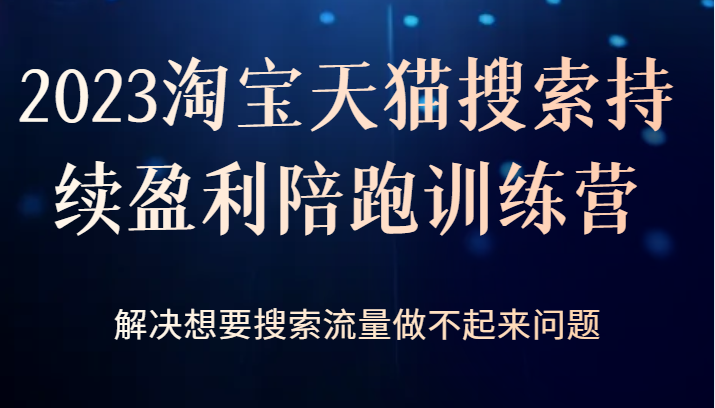 2023淘宝天猫搜索持续盈利陪跑训练营，解决想要搜索流量做不起来问题-92资源网