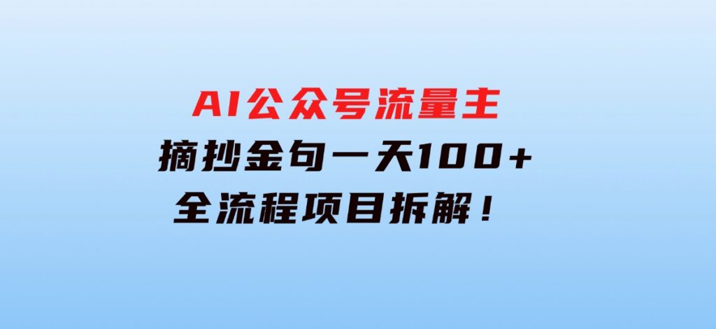 AI公众号流量主，摘抄金句一天100+，全流程项目拆解！-92资源网