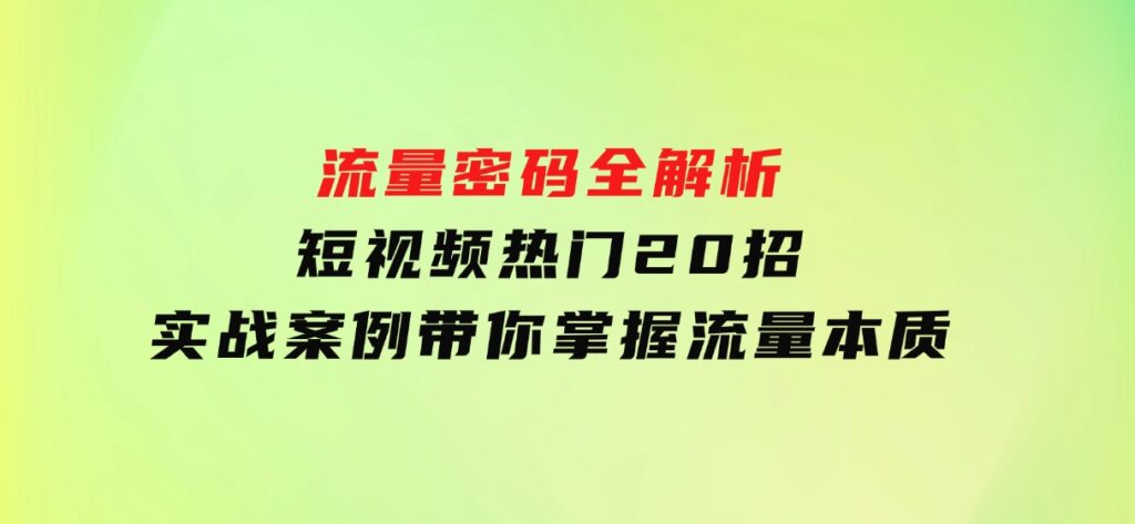 流量密码全解析：短视频热门20招，实战案例带你掌握流量本质-92资源网