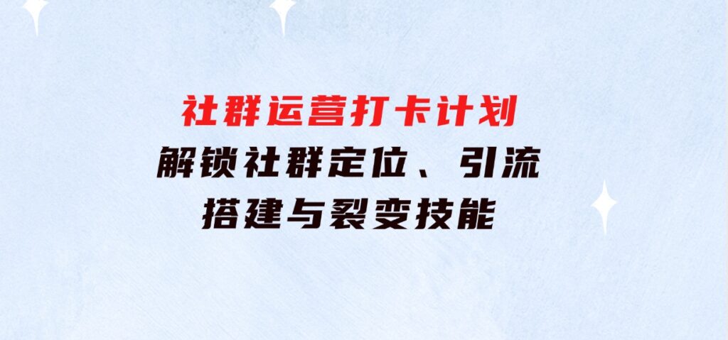 社群运营打卡计划：解锁社群定位、引流、搭建与裂变技能-92资源网