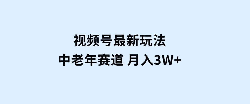 视频号最新玩法中老年赛道月入3W+-92资源网