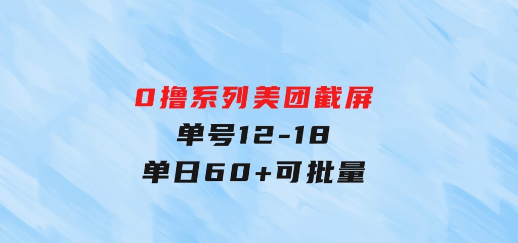 0撸系列美团截屏单号12-18单日60+可批量-92资源网