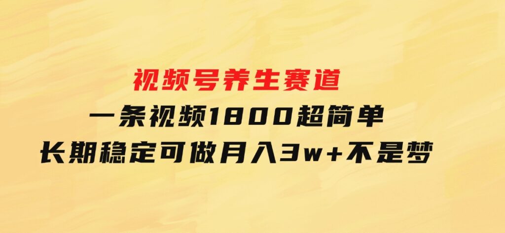 视频号养生赛道，一条视频1800，超简单，长期稳定可做，月入3w+不是梦-92资源网