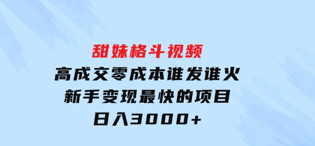 甜妹格斗视频，高成交零成本，，谁发谁火，新手变现最快的项目，日入3000+-92资源网