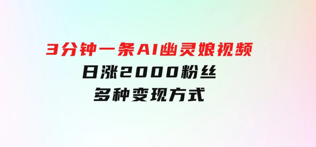 爆粉新玩法，3分钟一条AI幽灵娘视频，日涨2000粉丝，多种变现方式-92资源网