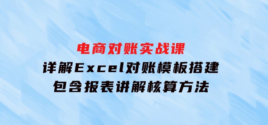 电商对账实战课：详解Excel对账模板搭建，包含报表讲解，核算方法-92资源网