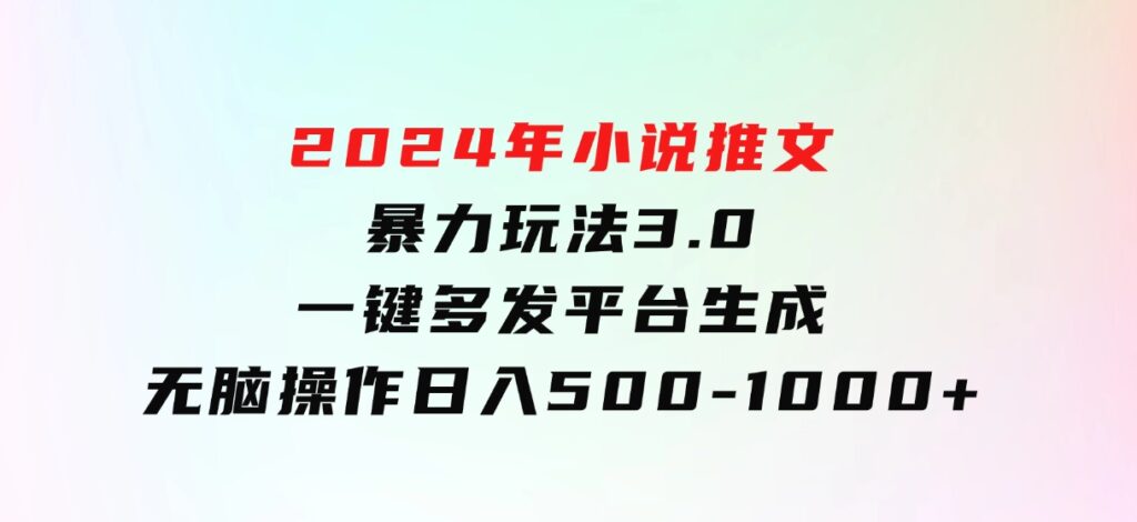 2024年小说推文暴力玩法3.0一键多发平台生成无脑操作日入500-1000+-92资源网