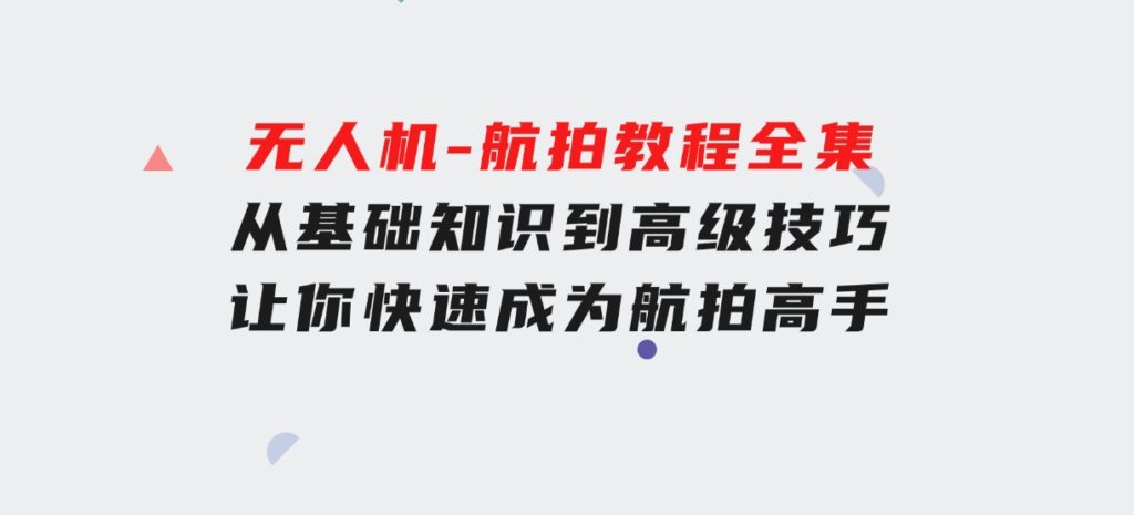 无人机-航拍教程全集，从基础知识到高级技巧，让你快速成为航拍高手-92资源网