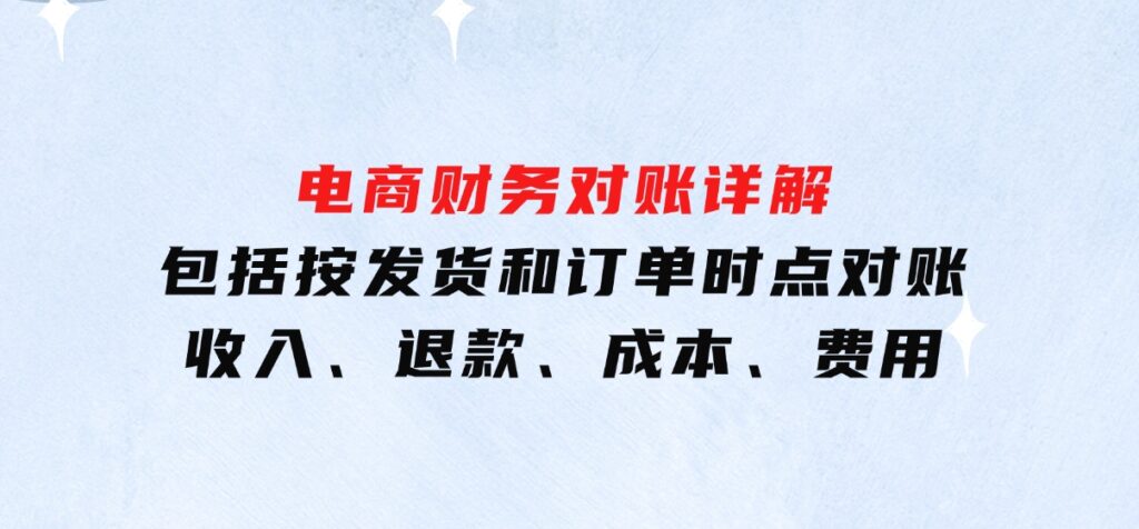 电商财务对账详解，包括按发货和订单时点对账，收入、退款、成本、费用-92资源网