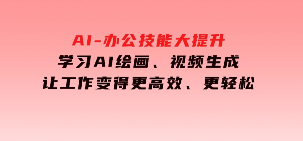 AI-办公技能大提升，学习AI绘画、视频生成，让工作变得更高效、更轻松-92资源网