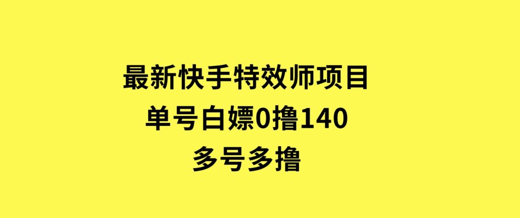 最新快手特效师项目，单号白嫖0撸140，多号多撸-92资源网