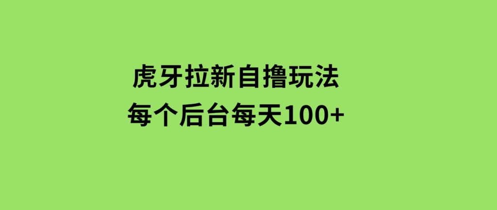 虎牙拉新自撸玩法每个后台每天100+-92资源网