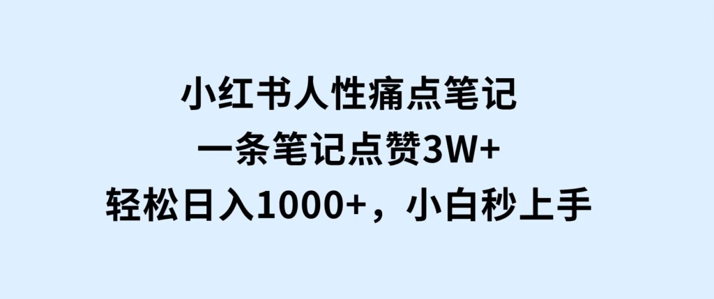 小红书人性痛点笔记，一条笔记点赞3W+，轻松日入1000+，小白秒上手-92资源网