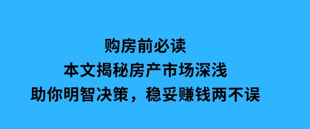 购房前必读，本文揭秘房产市场深浅，助你明智决策，稳妥赚钱两不误-92资源网